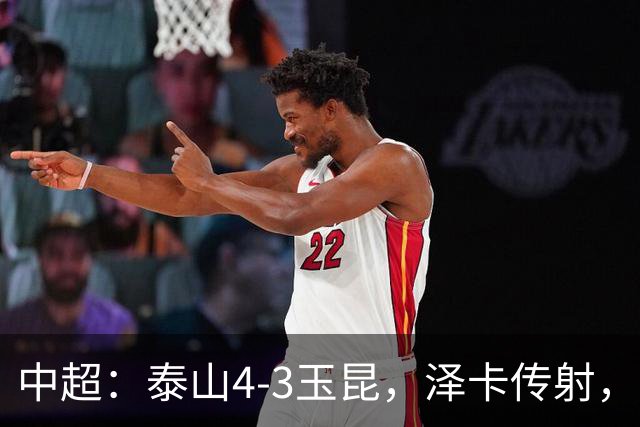 中超：泰山4-3玉昆，泽卡传射，克莱伯替补双响难救主