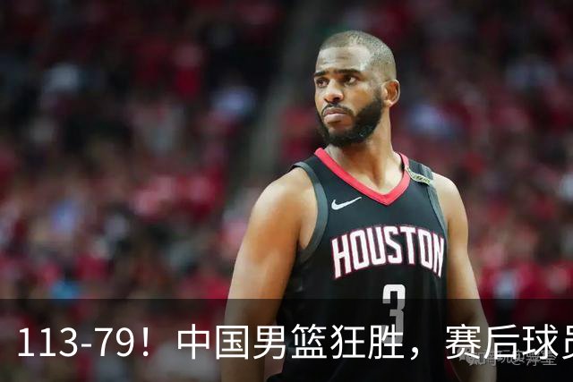113-79！中国男篮狂胜，赛后球员评分，廖三宁闪耀，朱俊龙低迷