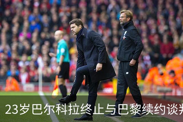 23岁巴尔科拉终止与巴黎续约谈判 利物浦阿森纳等英超四强哄抢