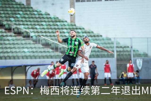 ESPN：梅西将连续第二年退出MLS全明星赛，但这次不会被处罚